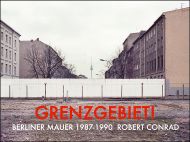 GRENZGEBIET! Berliner Mauer 1987 - 1990. Fotografien von Robert Conrad